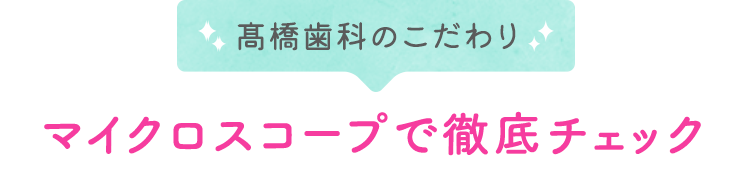 マイクロスコープで徹底チェック